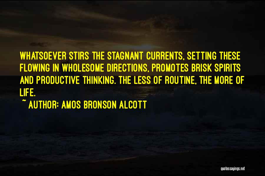 Amos Bronson Alcott Quotes: Whatsoever Stirs The Stagnant Currents, Setting These Flowing In Wholesome Directions, Promotes Brisk Spirits And Productive Thinking. The Less Of