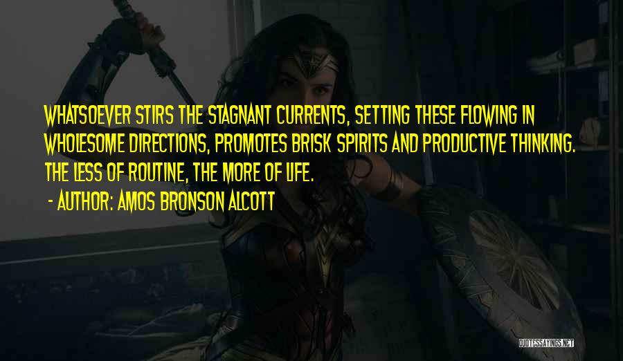 Amos Bronson Alcott Quotes: Whatsoever Stirs The Stagnant Currents, Setting These Flowing In Wholesome Directions, Promotes Brisk Spirits And Productive Thinking. The Less Of