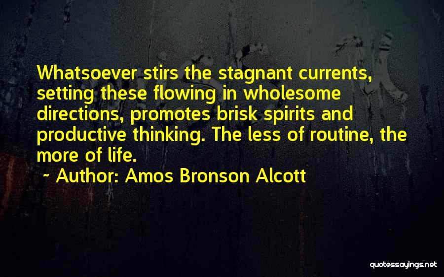 Amos Bronson Alcott Quotes: Whatsoever Stirs The Stagnant Currents, Setting These Flowing In Wholesome Directions, Promotes Brisk Spirits And Productive Thinking. The Less Of