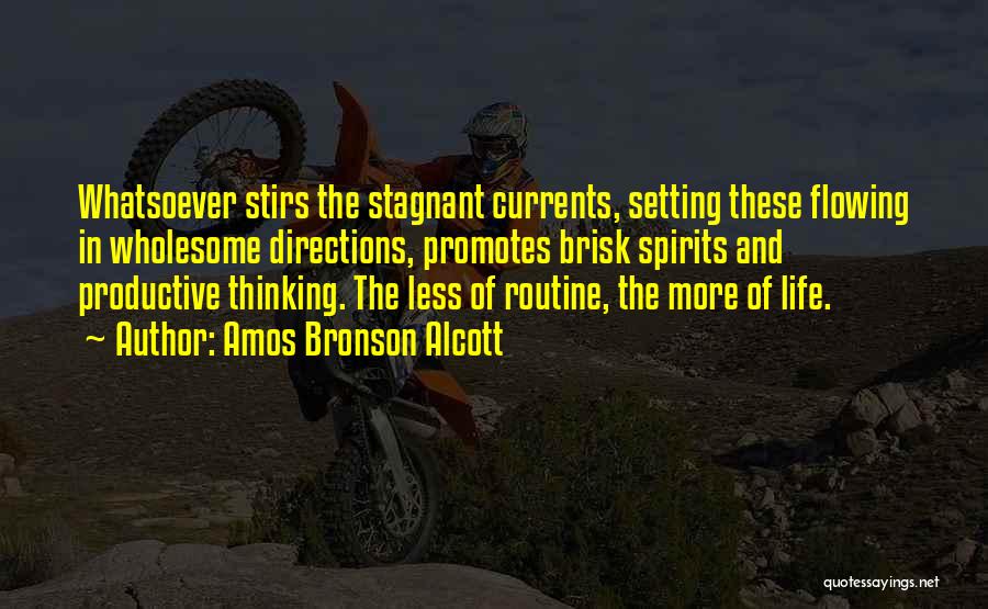 Amos Bronson Alcott Quotes: Whatsoever Stirs The Stagnant Currents, Setting These Flowing In Wholesome Directions, Promotes Brisk Spirits And Productive Thinking. The Less Of