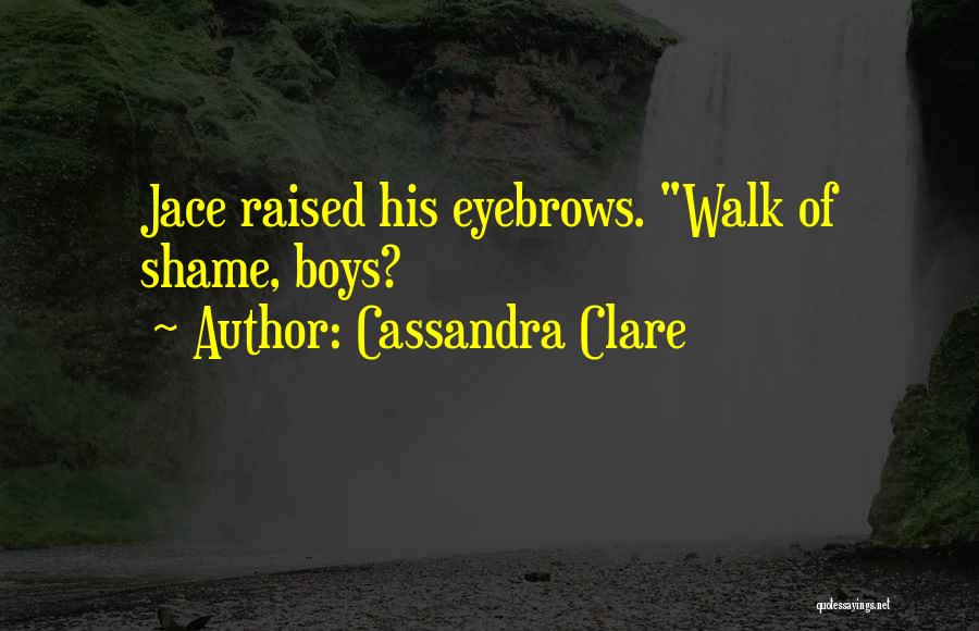 Cassandra Clare Quotes: Jace Raised His Eyebrows. Walk Of Shame, Boys?