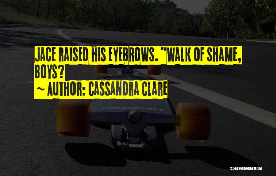 Cassandra Clare Quotes: Jace Raised His Eyebrows. Walk Of Shame, Boys?