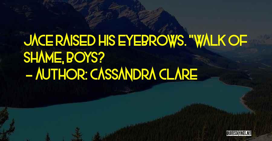 Cassandra Clare Quotes: Jace Raised His Eyebrows. Walk Of Shame, Boys?