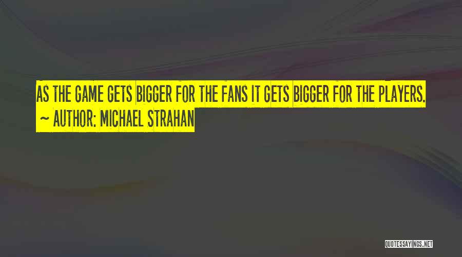 Michael Strahan Quotes: As The Game Gets Bigger For The Fans It Gets Bigger For The Players.