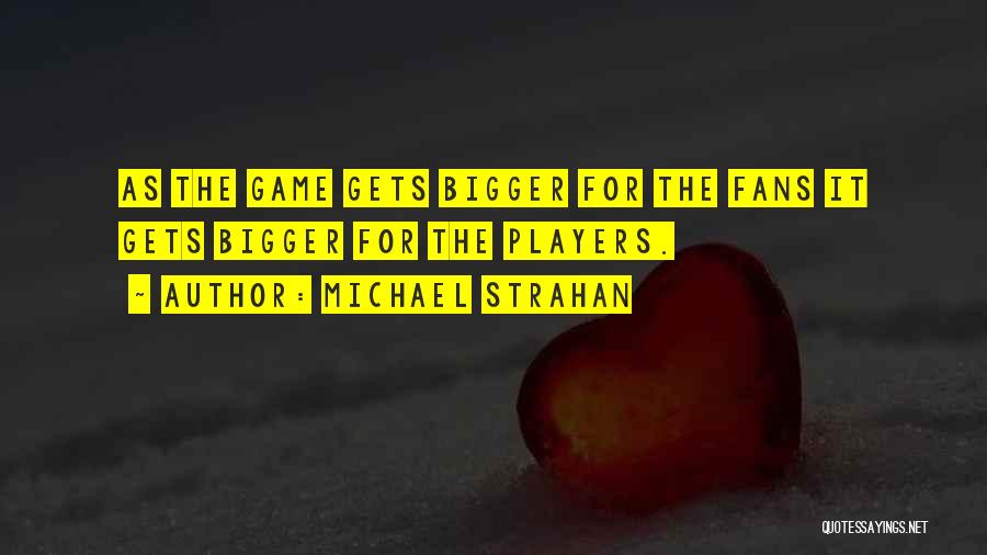 Michael Strahan Quotes: As The Game Gets Bigger For The Fans It Gets Bigger For The Players.