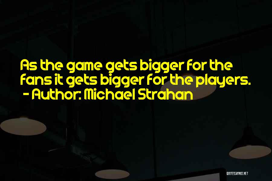 Michael Strahan Quotes: As The Game Gets Bigger For The Fans It Gets Bigger For The Players.