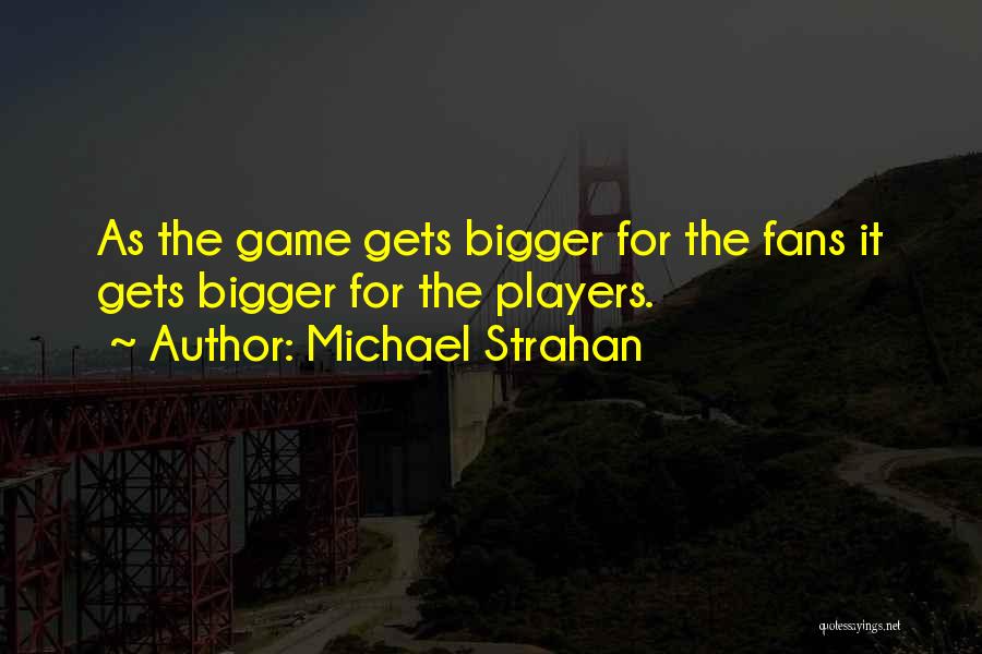 Michael Strahan Quotes: As The Game Gets Bigger For The Fans It Gets Bigger For The Players.