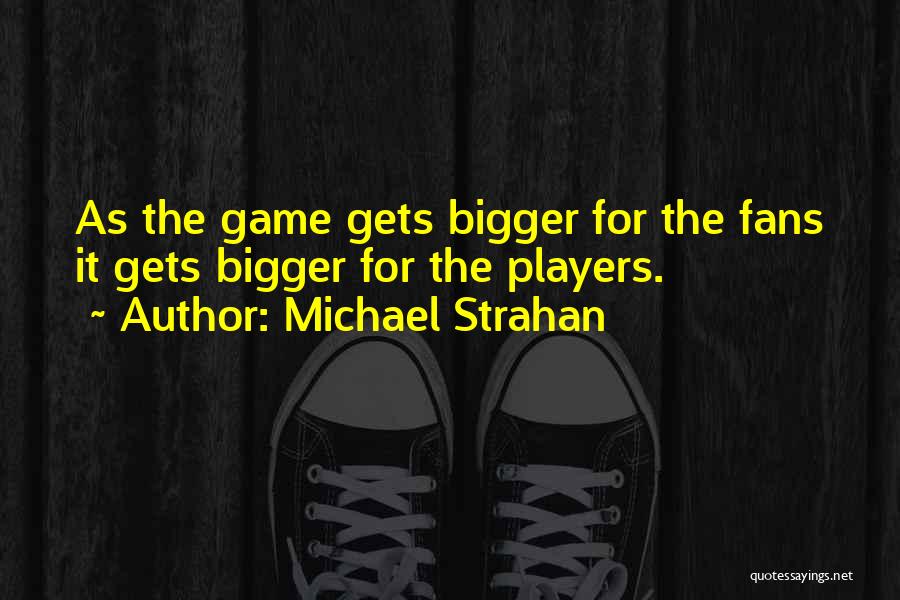 Michael Strahan Quotes: As The Game Gets Bigger For The Fans It Gets Bigger For The Players.