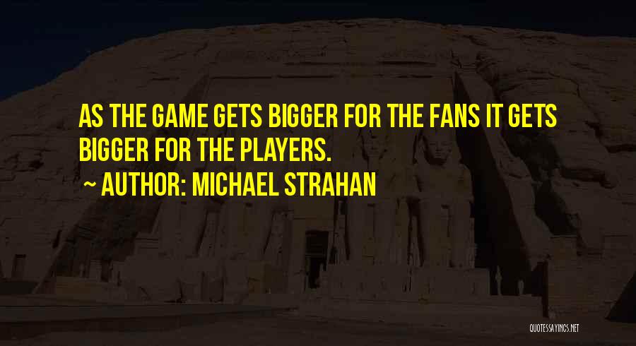Michael Strahan Quotes: As The Game Gets Bigger For The Fans It Gets Bigger For The Players.