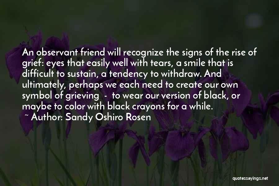 Sandy Oshiro Rosen Quotes: An Observant Friend Will Recognize The Signs Of The Rise Of Grief: Eyes That Easily Well With Tears, A Smile