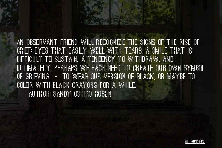 Sandy Oshiro Rosen Quotes: An Observant Friend Will Recognize The Signs Of The Rise Of Grief: Eyes That Easily Well With Tears, A Smile