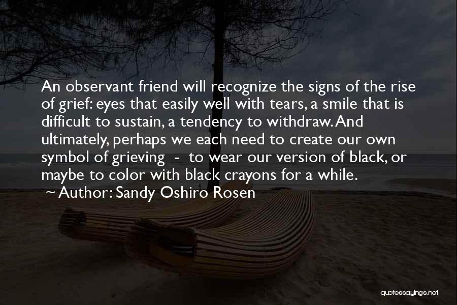 Sandy Oshiro Rosen Quotes: An Observant Friend Will Recognize The Signs Of The Rise Of Grief: Eyes That Easily Well With Tears, A Smile