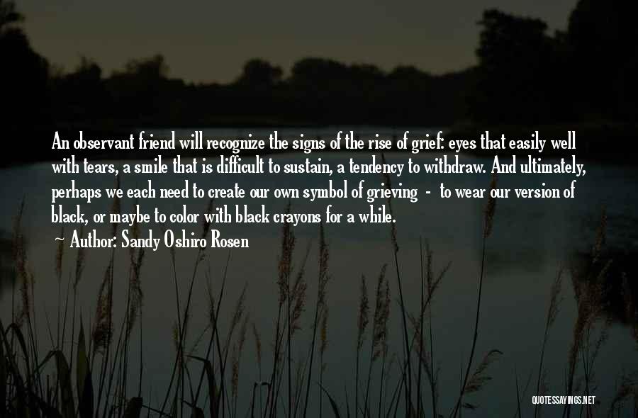 Sandy Oshiro Rosen Quotes: An Observant Friend Will Recognize The Signs Of The Rise Of Grief: Eyes That Easily Well With Tears, A Smile