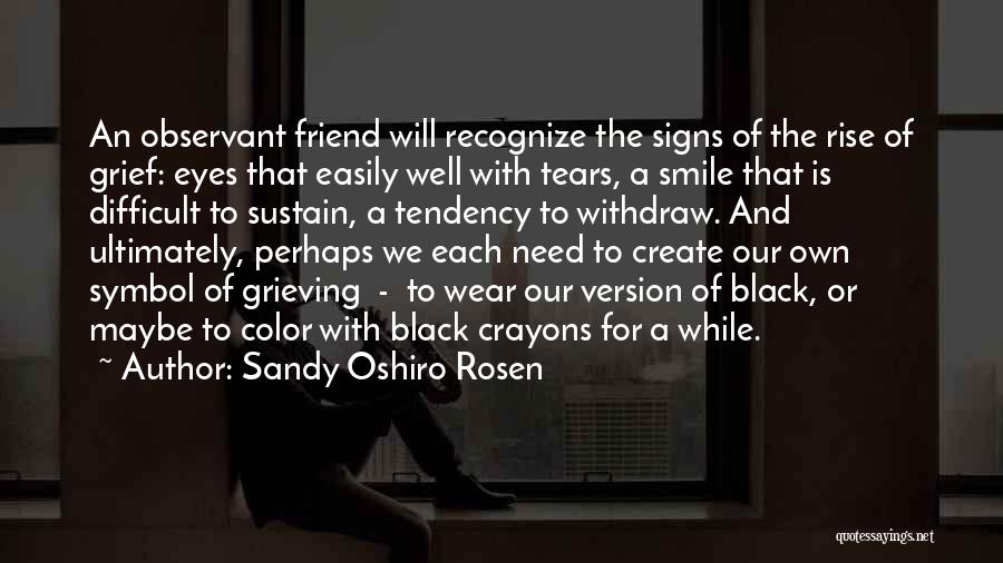 Sandy Oshiro Rosen Quotes: An Observant Friend Will Recognize The Signs Of The Rise Of Grief: Eyes That Easily Well With Tears, A Smile