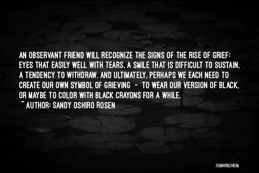 Sandy Oshiro Rosen Quotes: An Observant Friend Will Recognize The Signs Of The Rise Of Grief: Eyes That Easily Well With Tears, A Smile