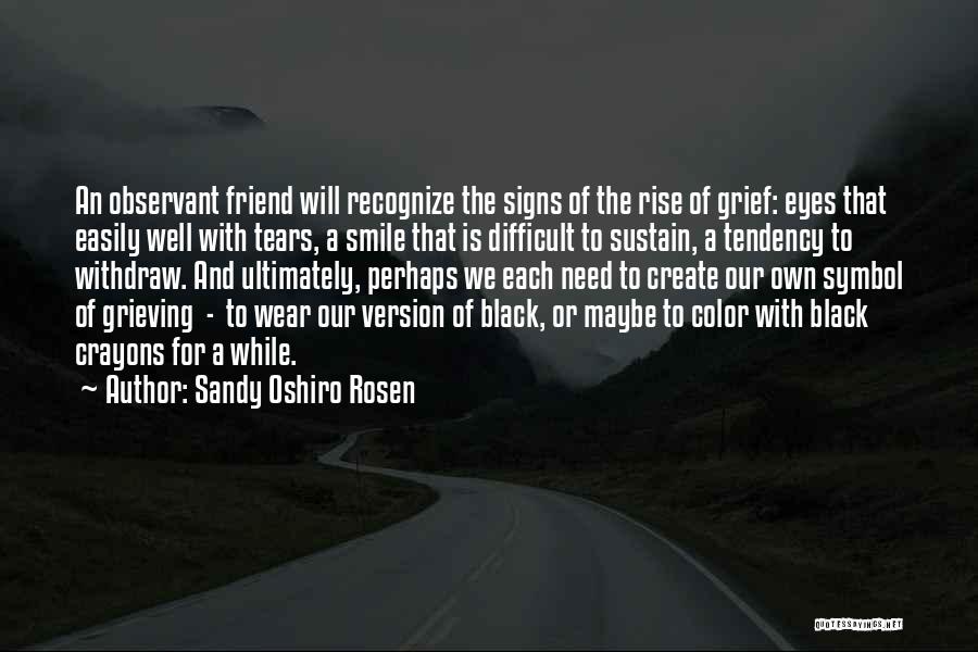 Sandy Oshiro Rosen Quotes: An Observant Friend Will Recognize The Signs Of The Rise Of Grief: Eyes That Easily Well With Tears, A Smile