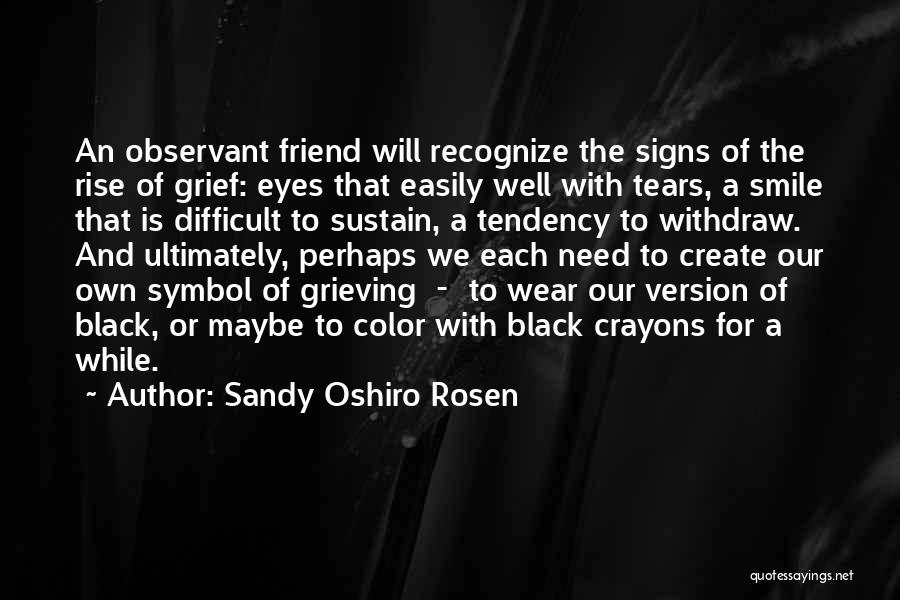 Sandy Oshiro Rosen Quotes: An Observant Friend Will Recognize The Signs Of The Rise Of Grief: Eyes That Easily Well With Tears, A Smile