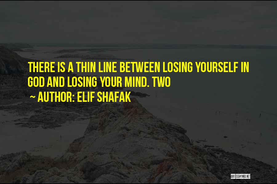 Elif Shafak Quotes: There Is A Thin Line Between Losing Yourself In God And Losing Your Mind. Two