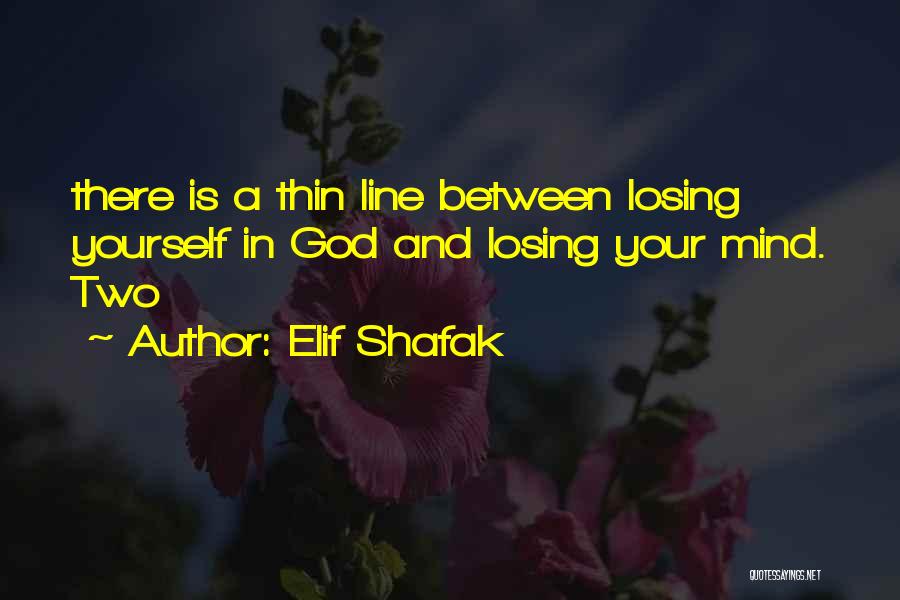 Elif Shafak Quotes: There Is A Thin Line Between Losing Yourself In God And Losing Your Mind. Two