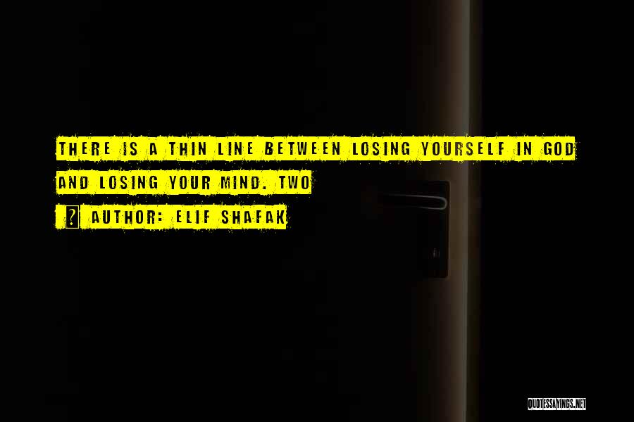 Elif Shafak Quotes: There Is A Thin Line Between Losing Yourself In God And Losing Your Mind. Two