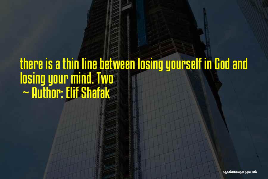 Elif Shafak Quotes: There Is A Thin Line Between Losing Yourself In God And Losing Your Mind. Two