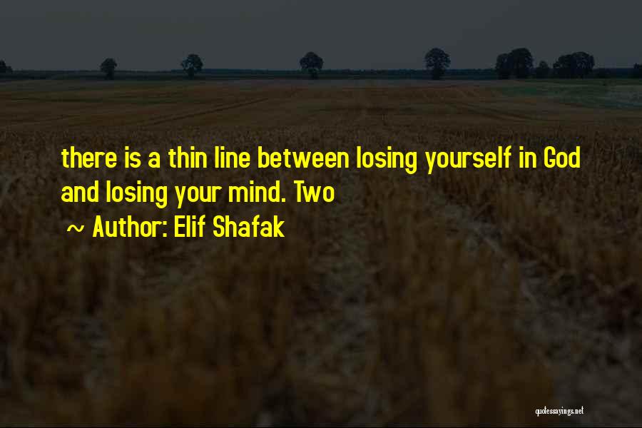 Elif Shafak Quotes: There Is A Thin Line Between Losing Yourself In God And Losing Your Mind. Two