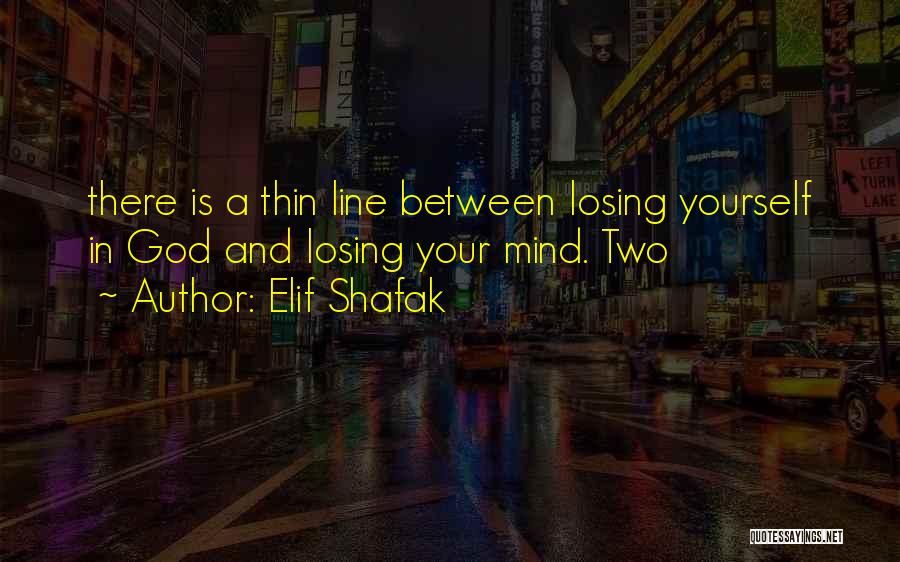 Elif Shafak Quotes: There Is A Thin Line Between Losing Yourself In God And Losing Your Mind. Two