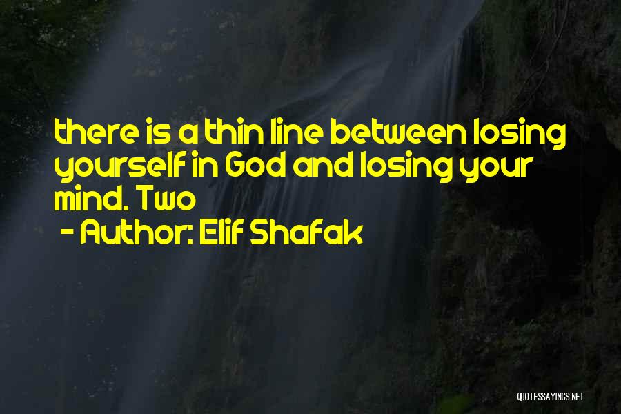 Elif Shafak Quotes: There Is A Thin Line Between Losing Yourself In God And Losing Your Mind. Two