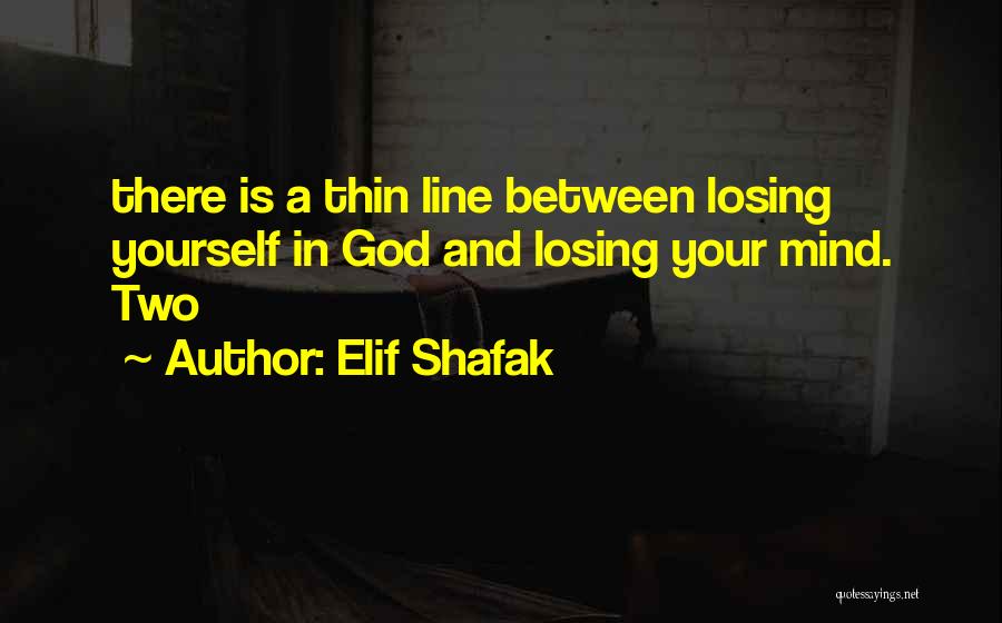 Elif Shafak Quotes: There Is A Thin Line Between Losing Yourself In God And Losing Your Mind. Two