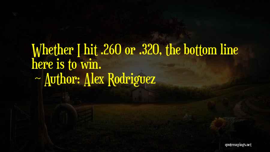 Alex Rodriguez Quotes: Whether I Hit .260 Or .320, The Bottom Line Here Is To Win.