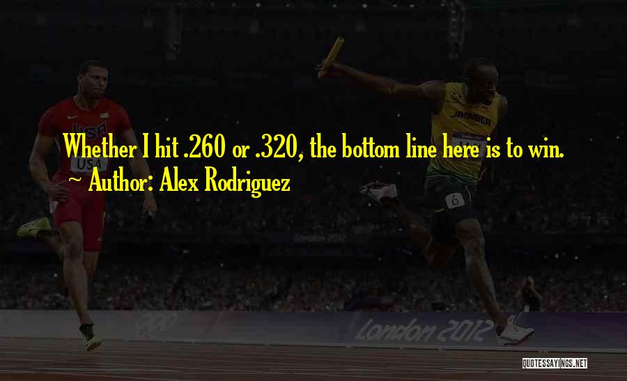 Alex Rodriguez Quotes: Whether I Hit .260 Or .320, The Bottom Line Here Is To Win.