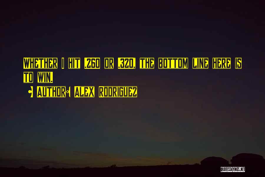 Alex Rodriguez Quotes: Whether I Hit .260 Or .320, The Bottom Line Here Is To Win.