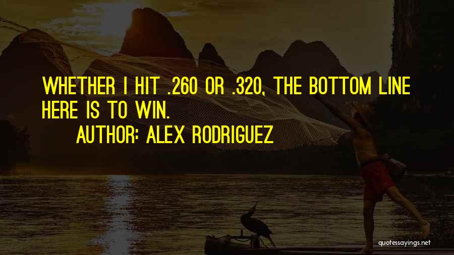 Alex Rodriguez Quotes: Whether I Hit .260 Or .320, The Bottom Line Here Is To Win.