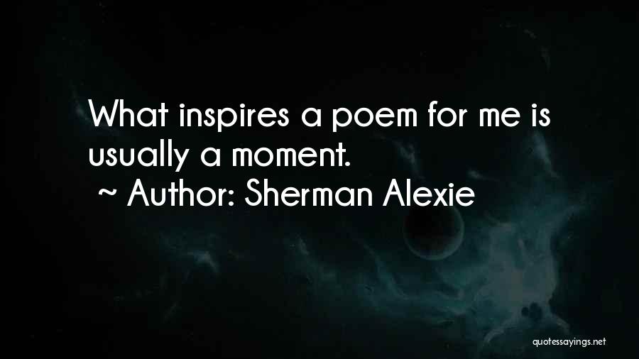 Sherman Alexie Quotes: What Inspires A Poem For Me Is Usually A Moment.