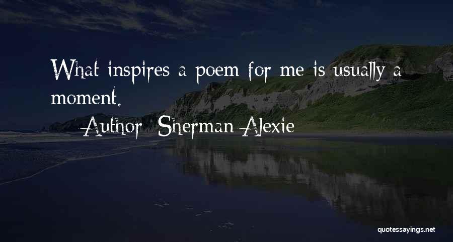 Sherman Alexie Quotes: What Inspires A Poem For Me Is Usually A Moment.