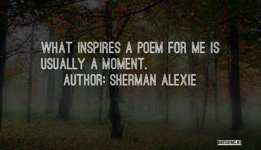 Sherman Alexie Quotes: What Inspires A Poem For Me Is Usually A Moment.