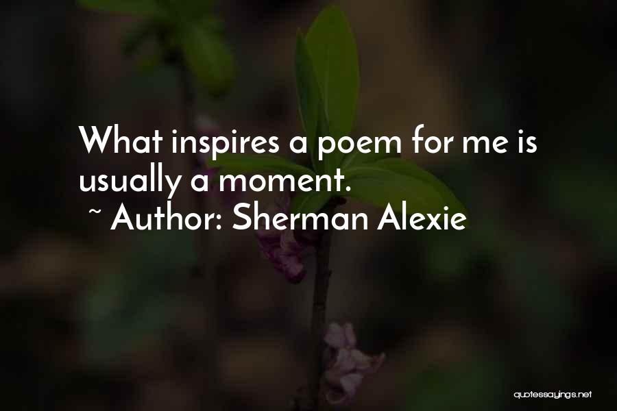 Sherman Alexie Quotes: What Inspires A Poem For Me Is Usually A Moment.