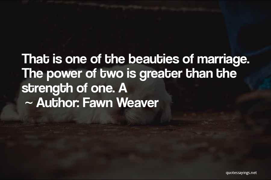 Fawn Weaver Quotes: That Is One Of The Beauties Of Marriage. The Power Of Two Is Greater Than The Strength Of One. A