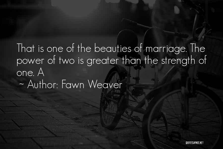 Fawn Weaver Quotes: That Is One Of The Beauties Of Marriage. The Power Of Two Is Greater Than The Strength Of One. A