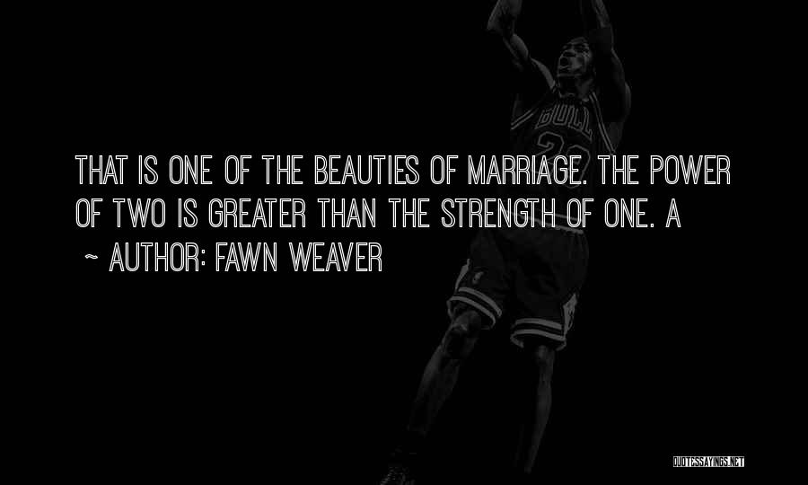 Fawn Weaver Quotes: That Is One Of The Beauties Of Marriage. The Power Of Two Is Greater Than The Strength Of One. A