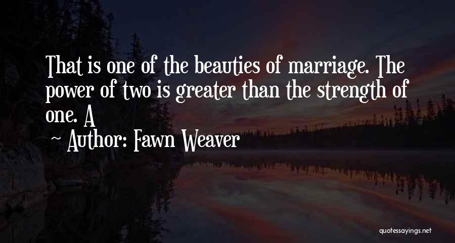 Fawn Weaver Quotes: That Is One Of The Beauties Of Marriage. The Power Of Two Is Greater Than The Strength Of One. A