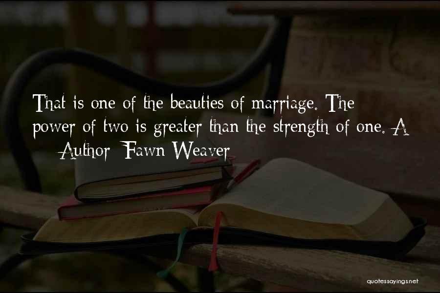 Fawn Weaver Quotes: That Is One Of The Beauties Of Marriage. The Power Of Two Is Greater Than The Strength Of One. A