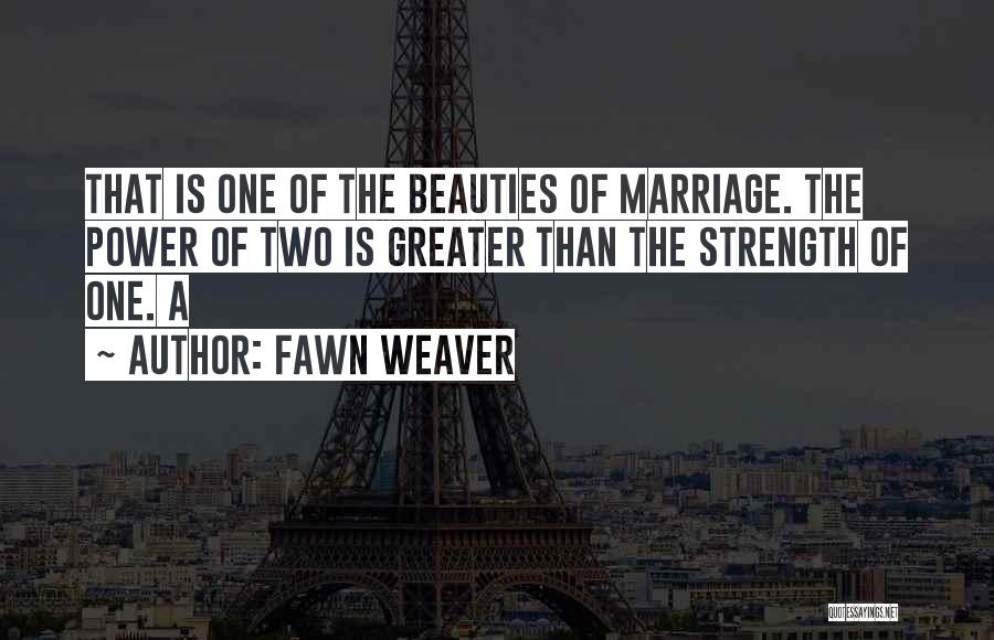 Fawn Weaver Quotes: That Is One Of The Beauties Of Marriage. The Power Of Two Is Greater Than The Strength Of One. A