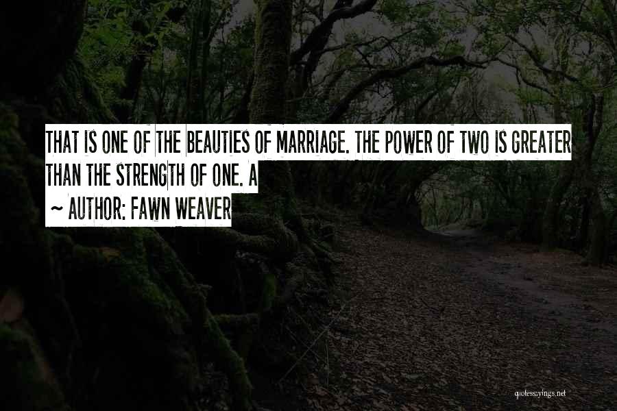 Fawn Weaver Quotes: That Is One Of The Beauties Of Marriage. The Power Of Two Is Greater Than The Strength Of One. A