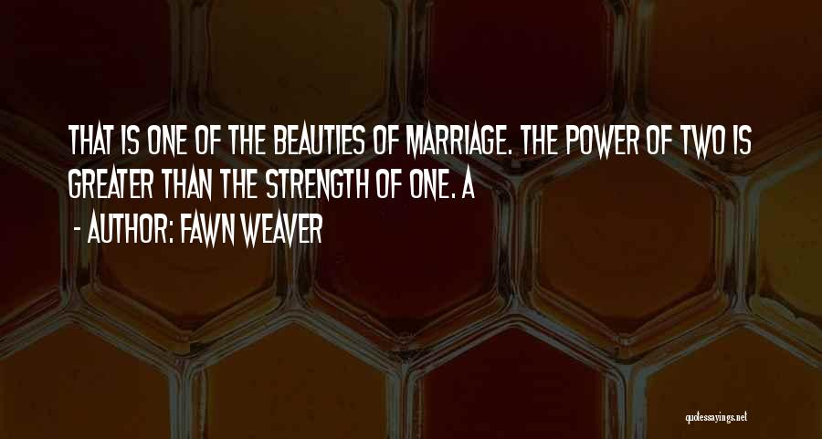 Fawn Weaver Quotes: That Is One Of The Beauties Of Marriage. The Power Of Two Is Greater Than The Strength Of One. A