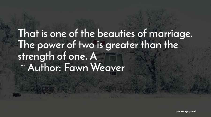 Fawn Weaver Quotes: That Is One Of The Beauties Of Marriage. The Power Of Two Is Greater Than The Strength Of One. A