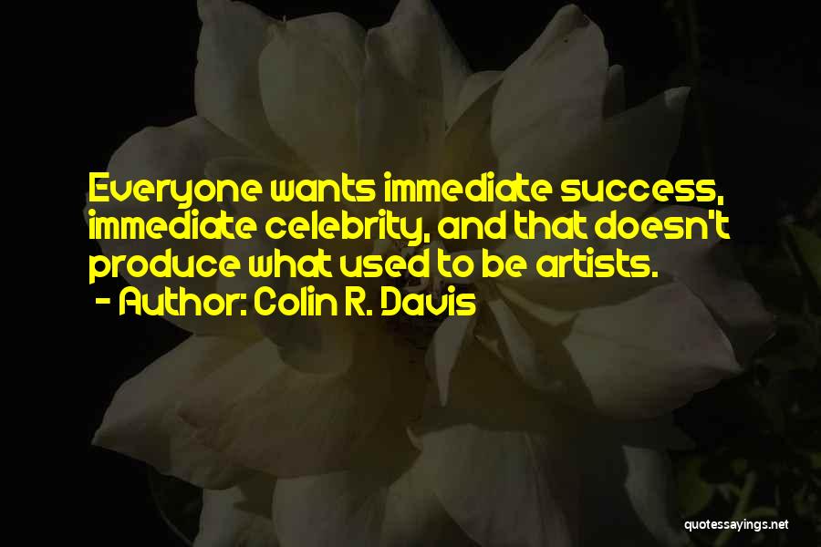 Colin R. Davis Quotes: Everyone Wants Immediate Success, Immediate Celebrity, And That Doesn't Produce What Used To Be Artists.