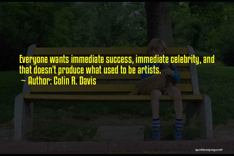 Colin R. Davis Quotes: Everyone Wants Immediate Success, Immediate Celebrity, And That Doesn't Produce What Used To Be Artists.