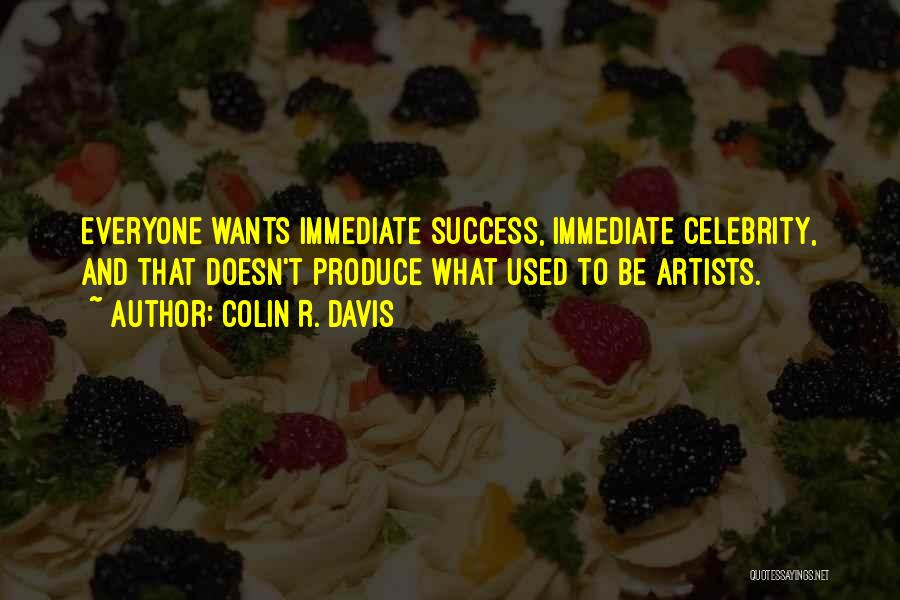 Colin R. Davis Quotes: Everyone Wants Immediate Success, Immediate Celebrity, And That Doesn't Produce What Used To Be Artists.