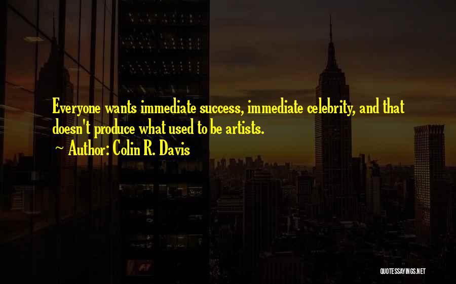 Colin R. Davis Quotes: Everyone Wants Immediate Success, Immediate Celebrity, And That Doesn't Produce What Used To Be Artists.